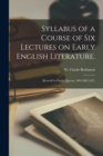 Syllabus of a Course of Six Lectures on Early English Literature. : (Beowulf to Faerie Queene: 400-1600 A.D.) - Book