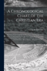 A Chronological Chart of the Christian Era [microform] : Showing a Correct Calendar for Every Year of the First 2000 Years of the Era and Explaining How the Same System May Be Extended for an Indefini - Book