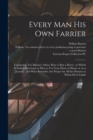 Every Man His Own Farrier : Containing Ten Minutes' Advice How to Buy a Horse: to Which is Added Directions on How to Use Your Horse at Home or on a Journey: and What Remedies Are Proper for All the D - Book