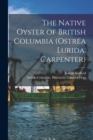 The Native Oyster of British Columbia (Ostrea Lurida, Carpenter) [microform] - Book