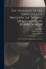 The Travailes of the Three English Brothers, Sir Thomas, Sir Anthony, Mr. Robert Shirley : as It is Now Play'd by Her Maiesties Seruants - Book