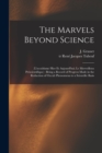 The Marvels Beyond Science : (L'occultisme Hier Et Aujourd'hui; Le Merveilleux Prescientifique): Being a Record of Progress Made in the Reduction of Occult Phenomena to a Scientific Basis - Book