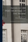 Index of 1180 Post-mortems of the Insane : State Hospital for the Insane, Norristown, P.A. - Book