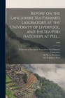 Report on the Lancashire Sea-fisheries Laboratory at the University of Liverpool, and the Sea-fish Hatchery at Piel ..; 1898 - Book