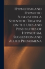 Hypnotism and Hypnotic Suggestion. A Scientific Treatise on the Uses and Possibilities of Hypnotism, Suggestion and Allied Phenomena - Book