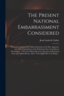 The Present National Embarrassment Considered : Containing Sketch of the Political Situation of the Heir Apparent, and of the Legal Claims of the Parliament Now Assembled at Westminster: a Precedent B - Book