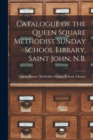 Catalogue of the Queen Square Methodist Sunday School Library, Saint John, N.B. [microform] - Book