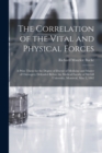 The Correlation of the Vital and Physical Forces [microform] : a Prize Thesis for the Degree of Doctor of Medicine and Master of Chirurgery Defended Before the Medical Faculty of McGill University, Mo - Book