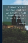 History of the Old French Fort at Toronto and Its Monument / by Henry Scadding. - Book