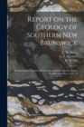 Report on the Geology of Southern New Brunswick [microform] : Embracing the Counties of Charlotte, Sunbury, Queens, Kings, St. John and Albert, 1878-79 - Book