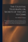 The Celestial Telegraph, or, Secrets of the Life to Come : Revealed Through Magnetism: Wherein the Existence, the Form, and the Occupations of the Soul, After Its Separation From the Body, Are Proved - Book