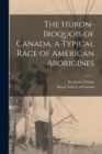 The Huron-Iroquois of Canada, a Typical Race of American Aborigines [microform] - Book