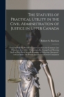 The Statutes of Practical Utility in the Civil Administration of Justice in Upper Canada [microform] : From the First Act Passed in Upper Canada to the Common Law Procedure Acts, 1856: Chronologically - Book