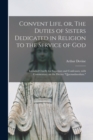 Convent Life, or, The Duties of Sisters Dedicated in Religion to the Service of God : Intended Chiefly for Superiors and Confessors, With Commentary on the Decree "Quemadmodum." - Book