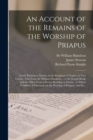 An Account of the Remains of the Worship of Priapus : Lately Existing at Isernia, in the Kingdom of Naples; in Two Letters: One From Sir William Hamilton ... to Sir Joseph Banks ...: and the Other Fro - Book