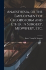 Anaesthesia, or the Employment of Chloroform and Ether in Surgery, Midwifery, Etc. - Book
