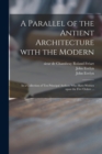 A Parallel of the Antient Architecture With the Modern : in a Collection of Ten Principal Authors Who Have Written Upon the Five Orders ... - Book