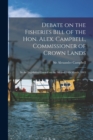 Debate on the Fisheries Bill of the Hon. Alex. Campbell, Commissioner of Crown Lands [microform] : in the Legislative Council on the 9th and 10th March, 1865 - Book