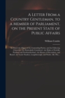 A Letter From a Country Gentleman, to a Member of Parliament, on the Present State of Public Affairs : in Which the Object of the Contending Parties, and the Following Characters Are Particularly Cons - Book