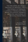 The Organon, or Logical Treatises, of Aristotle. With the Introd. of Porphyry. Literally Translated, With Notes, Syllogistic Examples, Analysis, and Introd. by Octavius Freire Owen; 1 - Book