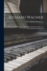 Richard Wagner : His Life and His Dramas: a Biographical Study of the Man and an Explanation of His Work - Book