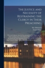 The Justice and Necessity of Restraining the Clergy in Their Preaching. : Wherein is Shown, That the Licentiousness of the Pulpit, and the Pride and Ignorance of the Inferior High-flying Clergy, Have - Book