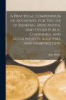 A Practical Compendium of Accounts [microform], for the Use of Banking, Mercantile, and Other Public Companies, and Accountants, Auditors, and Shareholders - Book