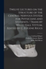 Twelve Lectures on the Structure of the Central Nervous System for Physicians and Students / Trans by Willis Hall Vittum. Edited by C. Eugene Riggs - Book