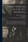 Great Speeches of Col. R.G. Ingersoll : Complete; Including His Matchless Eulogy on Lincoln; Great Speech to the Veteran Soldiers; Address to the Farmers on Farming; Oration on Declaration of Independ - Book