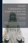 Popery Condemned by Scripture and the Fathers [microform] : Being a Refutation of the Principal Popish Doctrines and Assertions Maintained in the Remarks on the Rev. Mr. Stanser's Examination of the R - Book