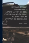 Report on the Preliminary Examination of the Ontario and Quebec Railway From Ottawa to Toronto [microform] - Book