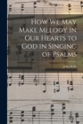How We May Make Melody in Our Hearts to God in Singing of Psalms - Book