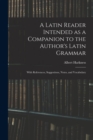 A Latin Reader Intended as a Companion to the Author's Latin Grammar : With References, Suggestions, Notes, and Vocabulary - Book