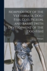 Morphology of the Vertebrata. Dog-fish, Cod, Pigeon, and Rabbit [with Development of the Dog-fish] - Book