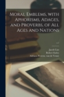 Moral Emblems, With Aphorisms, Adages, and Proverbs, of All Ages and Nations; c.1 - Book