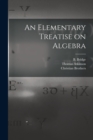 An Elementary Treatise on Algebra [microform] - Book