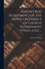 Aaron's Rod Blossoming, or, The Divine Ordinance of Church Government Vindicated ... - Book