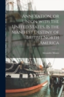 Annexation, or Union With the United States, is the Manifest Destiny of British North America [microform] - Book