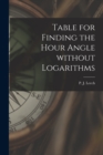 Table for Finding the Hour Angle Without Logarithms [microform] - Book