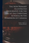 The New Primary Illustrated Geography for the Use of the Christian Schools in the Dominion of Canada [microform] - Book