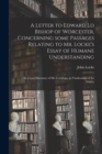 A Letter to Edward Ld Bishop of Worcester, Concerning Some Passages Relating to Mr. Locke's Essay of Humane Understanding : in a Late Discourse of His Lordships, in Vindication of the Trinity - Book
