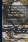 Report on the Surface Geology of North-eastern New Brunswick [microform] : to Accompany Quarter-sheet Maps 2 N.E. and 6 S.W. - Book