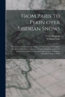 From Paris to Pekin Over Siberian Snows : a Narrative of a Journey by Sledge Over the Snows of European Russia and Siberia, by Caravan Through Mongolia, Across the Gobi Desert and the Great Wall, and - Book