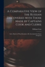 A Comparative View of the Russian Discoveries With Those Made by Captains Cook and Clerke [microform] : and a Sketch of What Remains to Be Ascertained by Future Navigators - Book