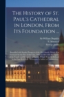 The History of St. Paul's Cathedral in London, From Its Foundation ... : Beautified With Sundry Prospects of the Old Fabrick, Which Was Destroyed by the Fire of That City, 1666: as Also With the Figur - Book