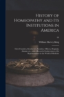 History of Homeopathy and Its Institutions in America; Their Founders, Benefactors, Faculties, Officers, Hospitals, Alumni, Etc., With a Record of Achievement of Its Representatives in the World of Me - Book