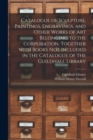 Catalogue of Sculpture, Paintings, Engravings, and Other Works of Art Belonging to the Corporation, Together With Books Not Included in the Catalogue of the Guildhall Library - Book