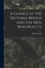 A Glance at the Victoria Bridge and the Men Who Built It [microform] - Book