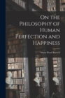 On the Philosophy of Human Perfection and Happiness [microform] - Book