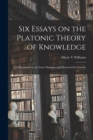 Six Essays on the Platonic Theory of Knowledge : as Expounded in the Later Dialogues and Reviewed by Aristotle - Book